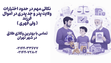 نکاتی مهم در حدود اختیارات ولایت پدر و جد پدری در اموال فرزند (ولی قهری)