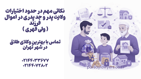 نکاتی مهم در حدود اختیارات ولایت پدر و جد پدری در اموال فرزند (ولی قهری)